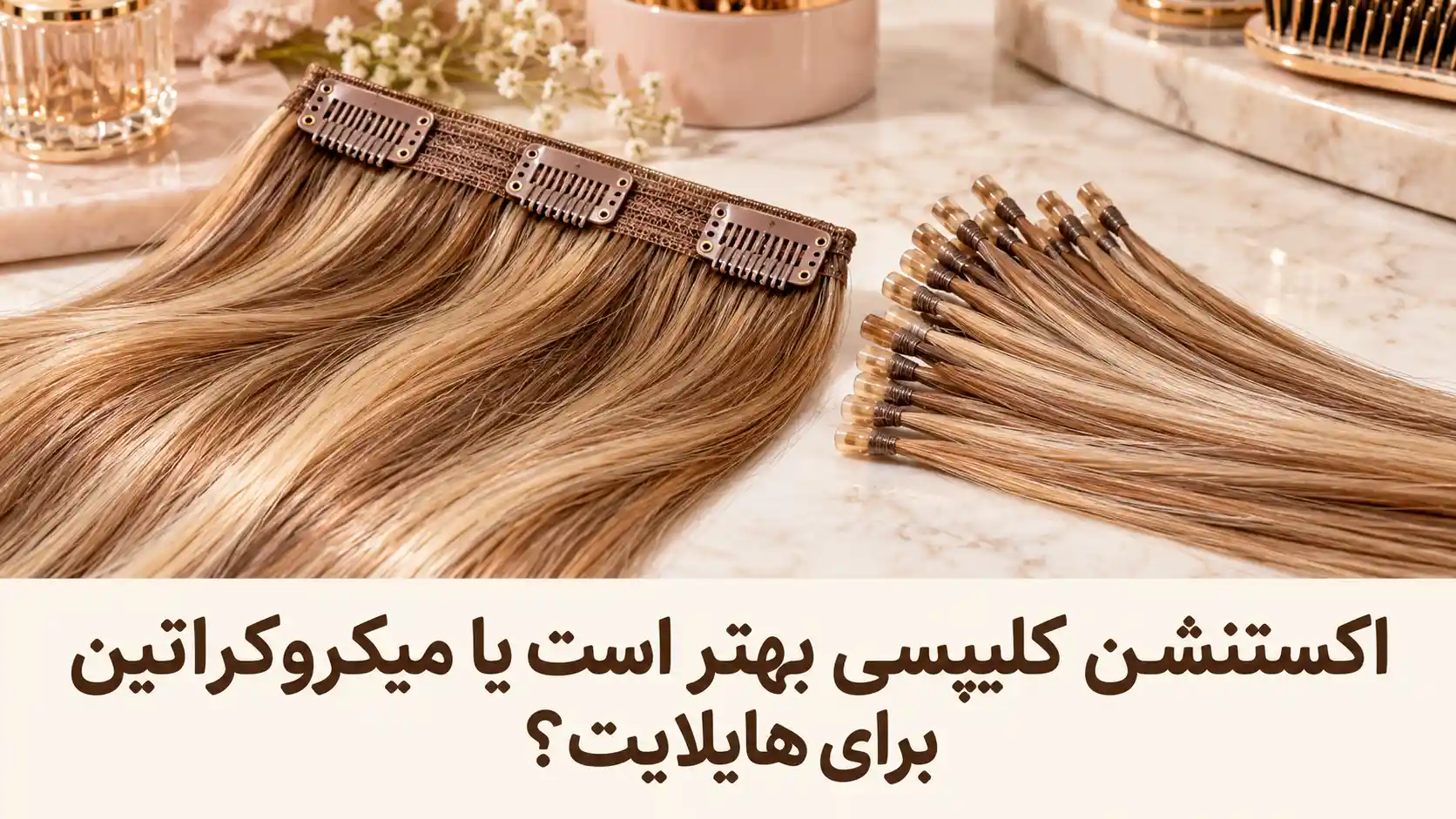 اکستنشن کلیپسی بهتر است یا میکروکراتین برای هایلایت؟